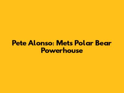 Pete Alonso: Mets' Polar Bear Powerhouse