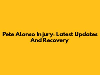 Pete Alonso Injury: Latest Updates And Recovery