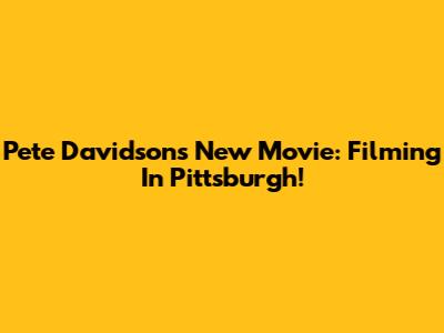 Pete Davidson's New Movie: Filming In Pittsburgh!