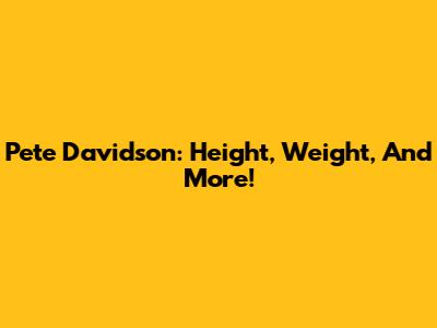 Pete Davidson: Height, Weight, And More!