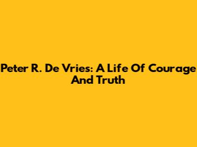 Peter R. De Vries: A Life Of Courage And Truth
