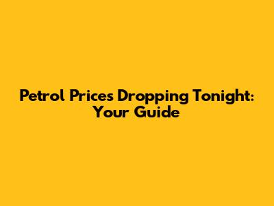 Petrol Prices Dropping Tonight: Your Guide