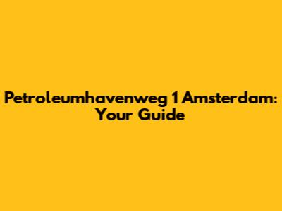 Petroleumhavenweg 1 Amsterdam: Your Guide