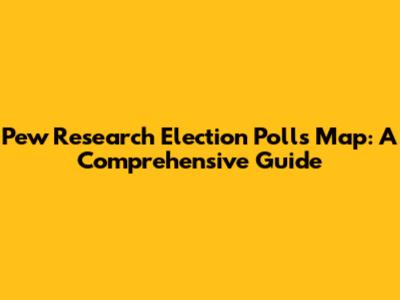 Pew Research Election Polls Map: A Comprehensive Guide