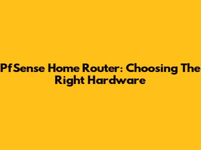 PfSense Home Router: Choosing The Right Hardware
