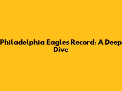 Philadelphia Eagles Record: A Deep Dive