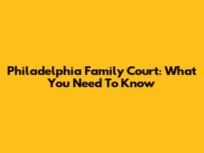 Philadelphia Family Court: What You Need To Know