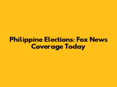 Philippine Elections: Fox News Coverage Today