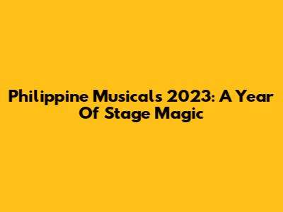 Philippine Musicals 2023: A Year Of Stage Magic