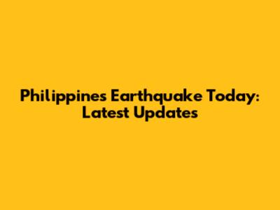 Philippines Earthquake Today: Latest Updates