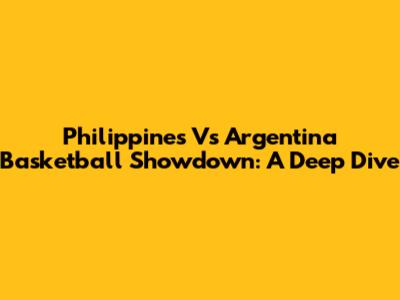 Philippines Vs Argentina Basketball Showdown: A Deep Dive