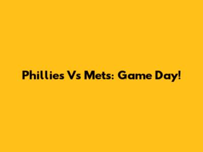 Phillies Vs Mets: Game Day!