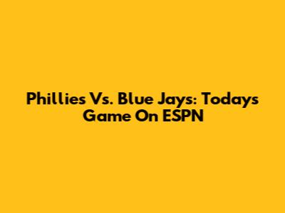 Phillies Vs. Blue Jays: Today's Game On ESPN