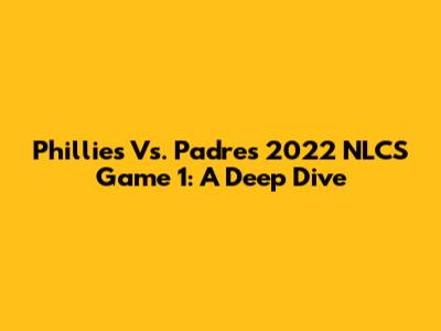 Phillies Vs. Padres 2022 NLCS Game 1: A Deep Dive