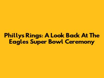 Philly's Rings: A Look Back At The Eagles' Super Bowl Ceremony