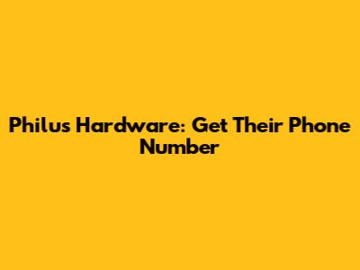 Philu's Hardware: Get Their Phone Number