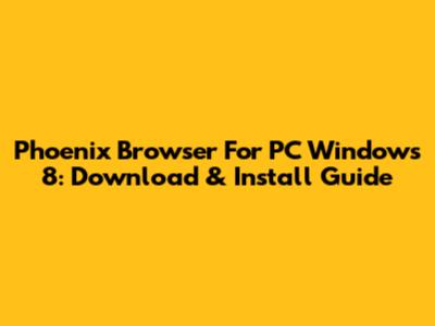 Phoenix Browser For PC Windows 8: Download & Install Guide
