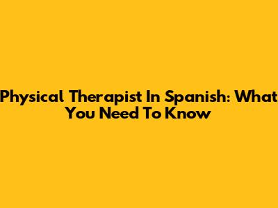 Physical Therapist In Spanish: What You Need To Know