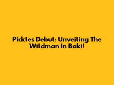 Pickle's Debut: Unveiling The Wildman In Baki!