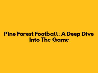 Pine Forest Football: A Deep Dive Into The Game
