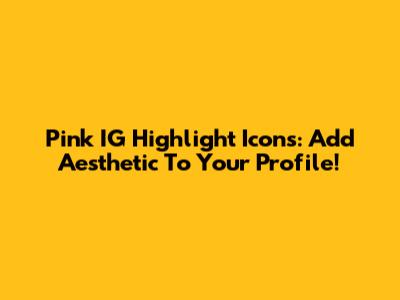 Pink IG Highlight Icons: Add Aesthetic To Your Profile!