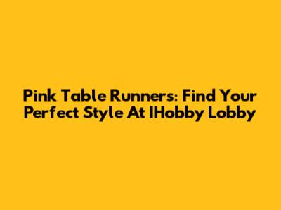 Pink Table Runners: Find Your Perfect Style At IHobby Lobby
