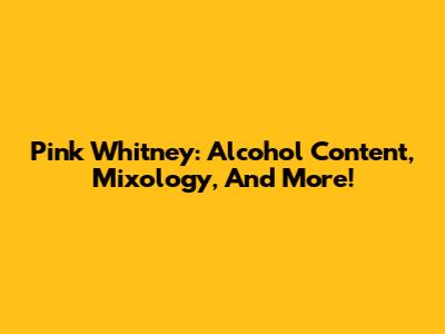 Pink Whitney: Alcohol Content, Mixology, And More!