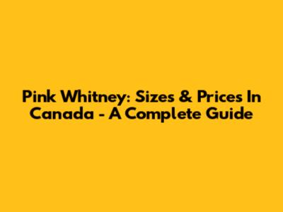 Pink Whitney: Sizes & Prices In Canada - A Complete Guide