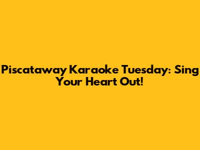 Piscataway Karaoke Tuesday: Sing Your Heart Out!
