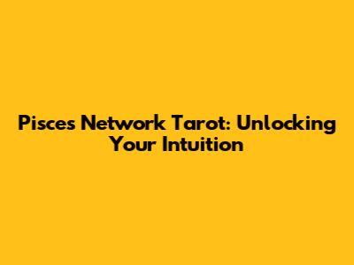 Pisces Network Tarot: Unlocking Your Intuition