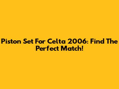 Piston Set For Celta 2006: Find The Perfect Match!