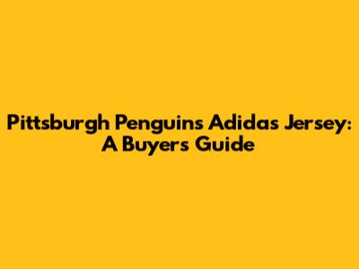 Pittsburgh Penguins Adidas Jersey: A Buyer's Guide