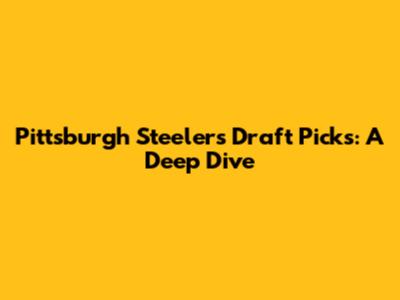 Pittsburgh Steelers Draft Picks: A Deep Dive