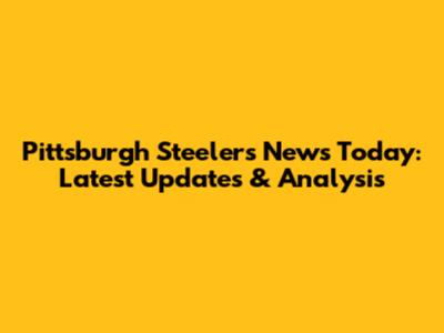 Pittsburgh Steelers News Today: Latest Updates & Analysis