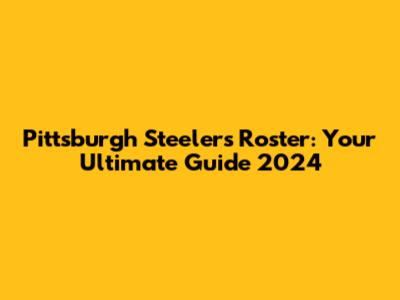 Pittsburgh Steelers Roster: Your Ultimate Guide 2024