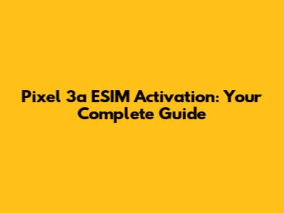 Pixel 3a ESIM Activation: Your Complete Guide