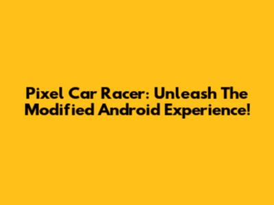 Pixel Car Racer: Unleash The Modified Android Experience!