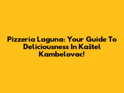 Pizzeria Laguna: Your Guide To Deliciousness In Kaštel Kambelovac!