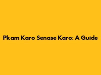 Pkam Karo Senase Karo: A Guide