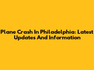 Plane Crash In Philadelphia: Latest Updates And Information