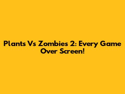 Plants Vs Zombies 2: Every Game Over Screen!