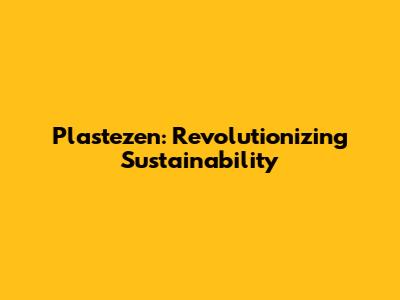 Plastezen: Revolutionizing Sustainability