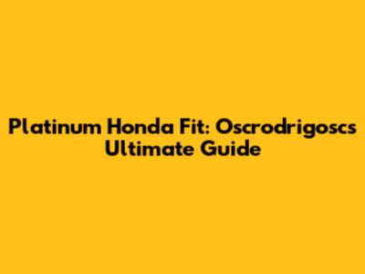 Platinum Honda Fit: Oscrodrigosc's Ultimate Guide