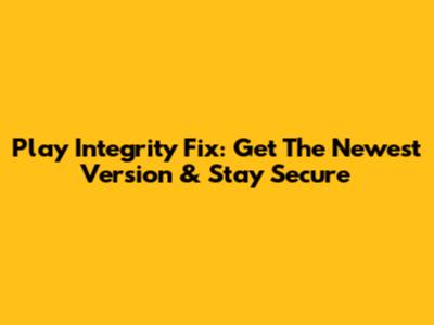 Play Integrity Fix: Get The Newest Version & Stay Secure