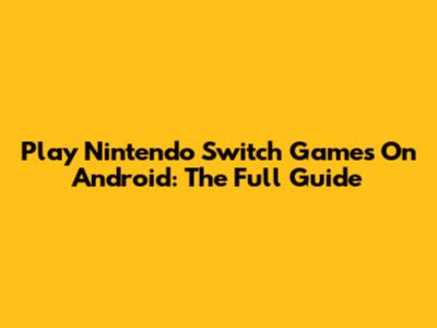 Play Nintendo Switch Games On Android: The Full Guide