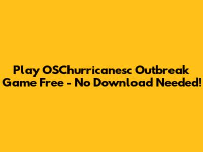 Play OSChurricanesc Outbreak Game Free - No Download Needed!