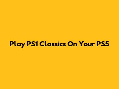 Play PS1 Classics On Your PS5