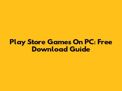Play Store Games On PC: Free Download Guide
