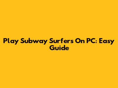 Play Subway Surfers On PC: Easy Guide