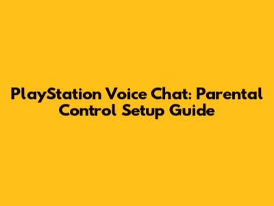 PlayStation Voice Chat: Parental Control Setup Guide
